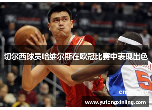 切尔西球员哈维尔斯在欧冠比赛中表现出色