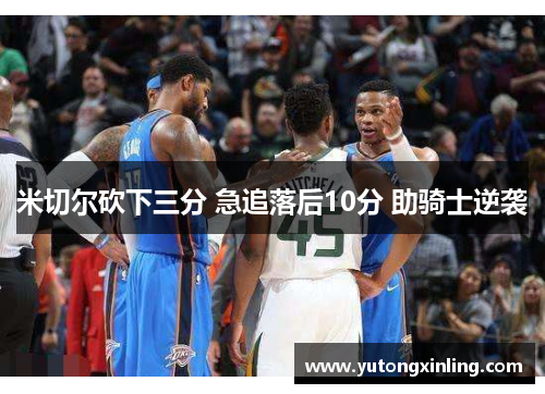 米切尔砍下三分 急追落后10分 助骑士逆袭